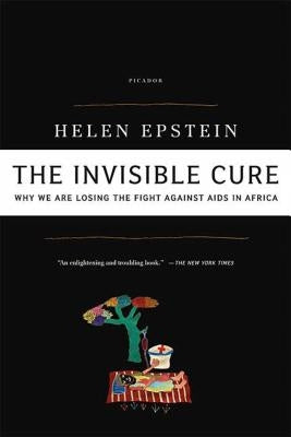 The Invisible Cure: Why We Are Losing the Fight Against AIDS in Africa by Epstein, Helen