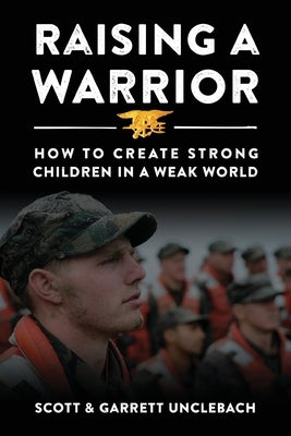 Raising a Warrior: How to Create Strong Children in a Weak World by Unclebach, Scott &.