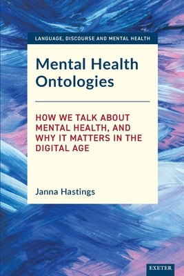 Mental Health Ontologies: How We Talk about Mental Health, and Why It Matters in the Digital Age by Hastings, Janna