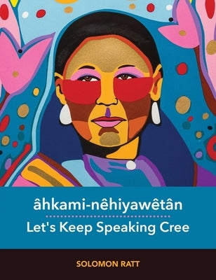 Âhkami-Nêhiyawêtân / Let's Keep Speaking Cree by Ratt, Solomon
