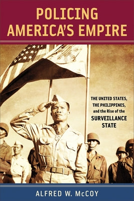 Policing Americaas Empire: The United States, the Philippines, and the Rise of the Surveillance State by McCoy, Alfred W.