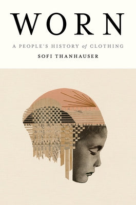 Worn: A People's History of Clothing by Thanhauser, Sofi