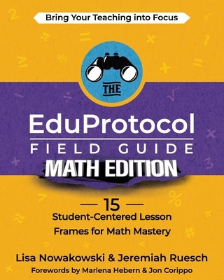 The EduProtocol Field Guide Math Edition: 15 Student-Centered Lesson Frames for Math Mastery by Nowakowski, Lisa
