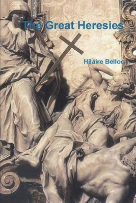 The Great Heresies by Belloc, Hilaire