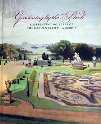 Gardening by the Book: Celebrating 100 Years of the Garden Club of America by Warren, Arete Swartz