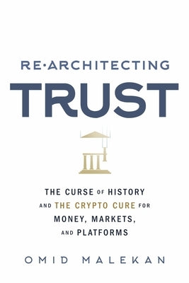 Re-Architecting Trust: The Curse of History and the Crypto Cure for Money, Markets, and Platforms by Malekan, Omid