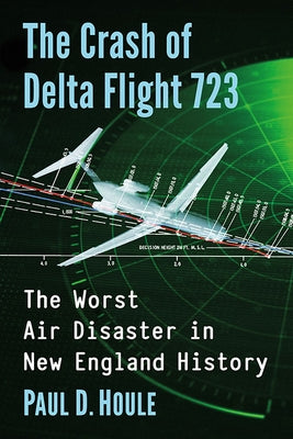 The Crash of Delta Flight 723: The Worst Air Disaster in New England History by Houle, Paul D.