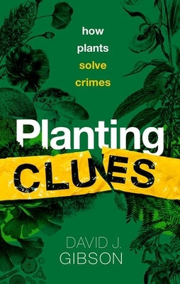 Planting Clues: How Plants Solve Crimes by Gibson, David J.