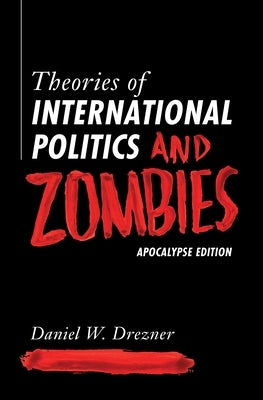 Theories of International Politics and Zombies: Apocalypse Edition by Drezner, Daniel W.
