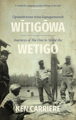 Opimotewina Wina Kapagamawat Witigowa / Journeys of the One to Strike the Wetigo by Carriere, Ken