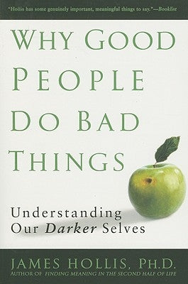 Why Good People Do Bad Things: Understanding Our Darker Selves by Hollis, James