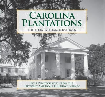 Carolina Plantations: Lost Photographs from the Historic American Buildings Survey by Baldwin, William P.