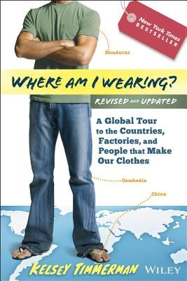 Where Am I Wearing?: A Global Tour to the Countries, Factories, and People That Make Our Clothes by Timmerman, Kelsey