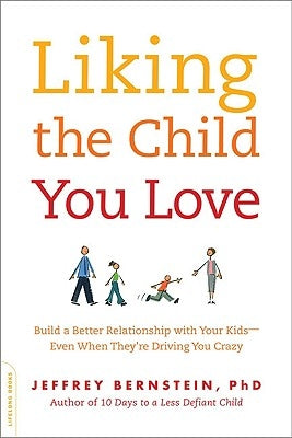 Liking the Child You Love: Build a Better Relationship with Your Kids -- Even When They're Driving You Crazy by Bernstein, Jeffrey