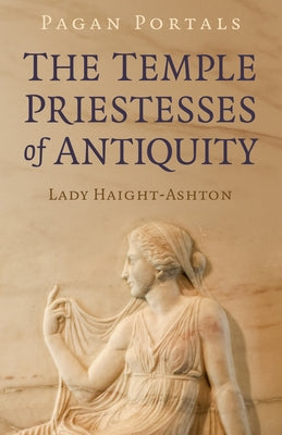 Pagan Portals - The Temple Priestesses of Antiquity by Haight-Ashton, Lady