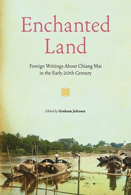 Enchanted Land: Foreign Writings about Chiang Mai in the Early 20th Century by Jefcoate, Graham