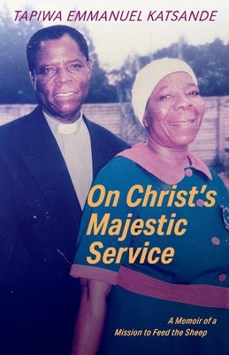 On Christ's Majestic Service: A Memoir of a Mission to Feed the Sheep by Katsande, Tapiwa Emmanuel