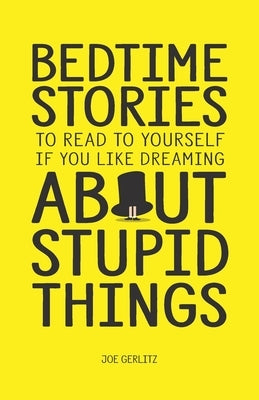 Bedtime Stories To Read To Yourself If You Like Dreaming About Stupid Things by Gerlitz, Joe