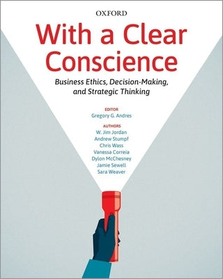 With a Clear Conscience: Business Ethics Decision Making and Strategic Thinking by Andres