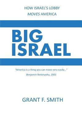 Big Israel: How Israel's Lobby Moves America by Smith, Grant F.