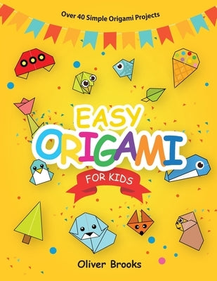 Easy Origami for Kids: Over 40 Origami Instructions For Beginners. Simple Flowers, Cats, Dogs, Dinosaurs, Birds, Toys and much more for Kids! by Brooks, Oliver