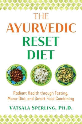 The Ayurvedic Reset Diet: Radiant Health Through Fasting, Mono-Diet, and Smart Food Combining by Sperling, Vatsala