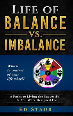 Life of Balance vs. Imbalance: 8 Paths to Living the Successful Life You Were Designed For by Staub, Ed