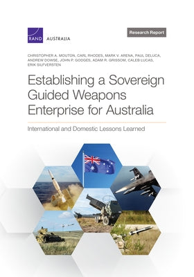 Establishing a Sovereign Guided Weapons Enterprise for Australia: International and Domestic Lessons Learned by Mouton, Christopher A.