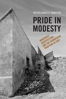 Pride in Modesty: Modernist Architecture and the Vernacular Tradition in Italy by Sabatino, Michelangelo