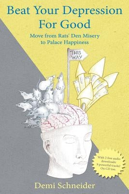 Beat Your Depression For Good: Move from Rats' Den Misery to Palace Happiness by Schneider, Demi