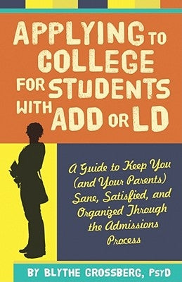 Applying to College for Students with ADD or LD: A Guide to Keep You (and Your Parents) Sane, Satisfied, and Organized Through the Admission Process by Grossberg, Blythe