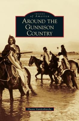 Around the Gunnison Country by Vandenbusche, Duane