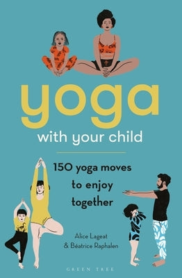 Yoga with Your Child: 150 Yoga Moves to Enjoy Together by Lageat, Alice