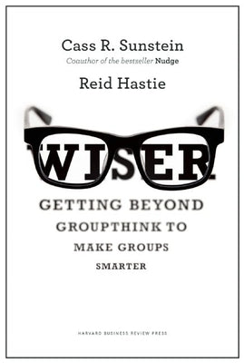 Wiser: Getting Beyond Groupthink to Make Groups Smarter by Sunstein, Cass R.