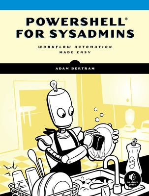 Powershell for Sysadmins: Workflow Automation Made Easy by Bertram, Adam