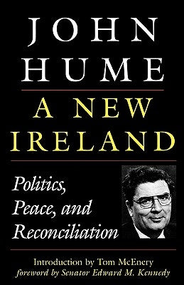 A New Ireland: Politics, Peace, and Reconciliation by Hume, John