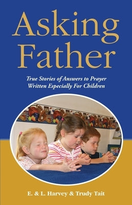 Asking Father: True Stories of Answers to Prayer Written Especially for Children by Harvey, Edwin F.