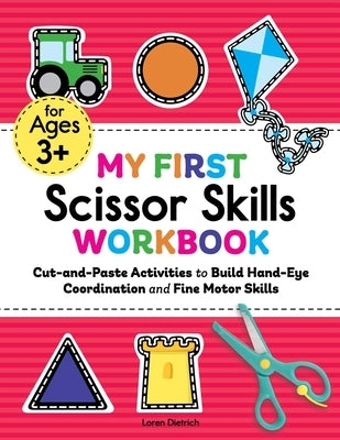 My First Scissor Skills Workbook: Cut-And-Paste Activities to Build Hand-Eye Coordination and Fine Motor Skills by Dietrich, Loren