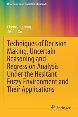 Techniques of Decision Making, Uncertain Reasoning and Regression Analysis Under the Hesitant Fuzzy Environment and Their Applications by Song, Chenyang