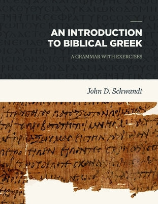 An Introduction to Biblical Greek: A Grammar with Exercises by Schwandt, John D.