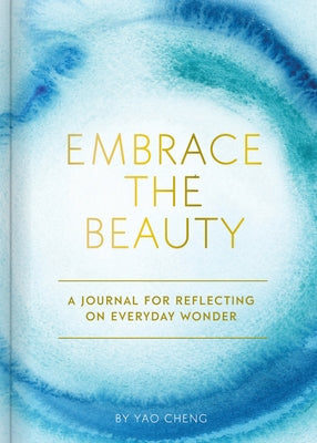 Embrace the Beauty Journal: A Journal for Reflecting on Everyday Wonder by Cheng, Yao