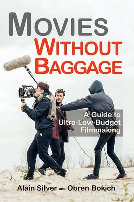 Movies Without Baggage: A Guide to Ultra-Low-Budget Filmmaking by Silver, Alain