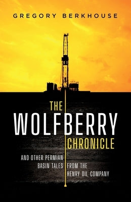 The Wolfberry Chronicle: And Other Permian Basin Tales From The Henry Oil Company by Berkhouse, Gregory