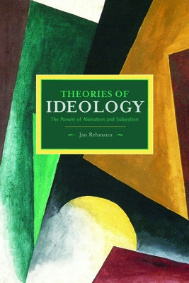 Theories of Ideology: The Powers of Alienation and Subjection by Rehmann, Jan