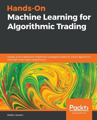 Hands-On Machine Learning for Algorithmic Trading: Design and implement investment strategies based on smart algorithms that learn from data using Pyt by Jansen, Stefan