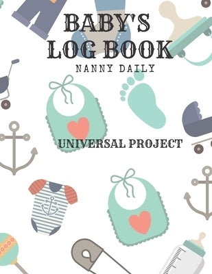 Baby's Log Book: Nanny Daily, Feed, Sleep, Diapers, Activites, Shoping List (110 Pages, 8.5x11) by Project, Universal