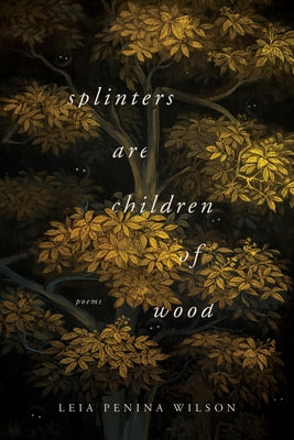 Splinters Are Children of Wood by Wilson, Leia Penina