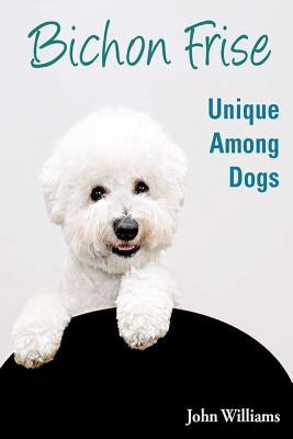 Bichon Frise: Unique Among Dogs by Williams, John