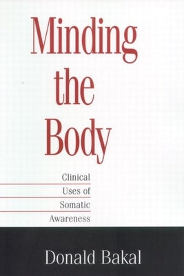 Minding the Body: Clinical Uses of Somatic Awareness by Bakal, Donald