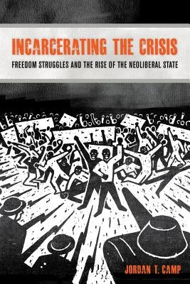 Incarcerating the Crisis: Freedom Struggles and the Rise of the Neoliberal State Volume 43 by Camp, Jordan T.